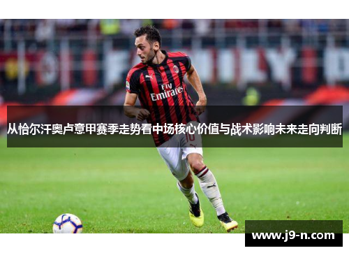 从恰尔汗奥卢意甲赛季走势看中场核心价值与战术影响未来走向判断