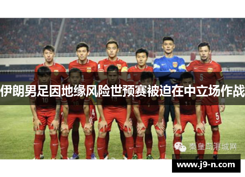 伊朗男足因地缘风险世预赛被迫在中立场作战