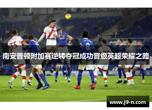 南安普顿附加赛逆转夺冠成功晋级英超荣耀之路