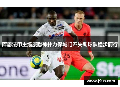 库恩法甲主场屡献神扑力保城门不失助球队稳步前行
