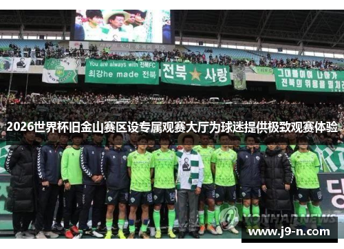 2026世界杯旧金山赛区设专属观赛大厅为球迷提供极致观赛体验