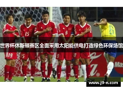 世界杯休斯顿赛区全面采用太阳能供电打造绿色环保场馆
