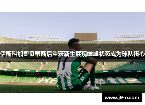 伊斯科加盟贝蒂斯后重获新生展现巅峰状态成为球队核心