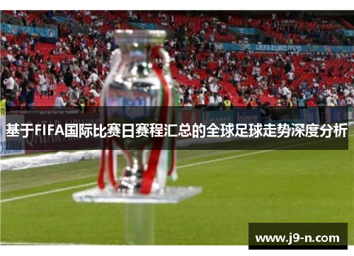 基于FIFA国际比赛日赛程汇总的全球足球走势深度分析