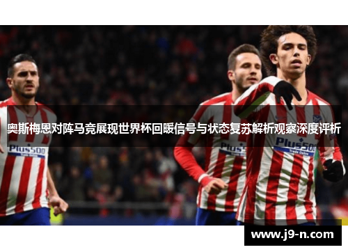 奥斯梅恩对阵马竞展现世界杯回暖信号与状态复苏解析观察深度评析