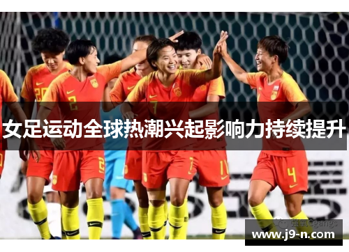 女足运动全球热潮兴起影响力持续提升