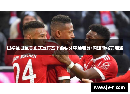 巴黎圣日耳曼正式宣布签下葡萄牙中场若昂·内维斯强力加盟