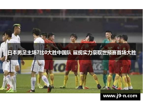 日本男足主场7比0大胜中国队 展现实力豪取世预赛首场大胜