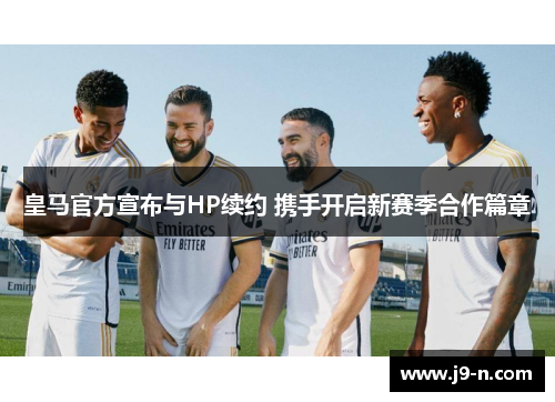 皇马官方宣布与HP续约 携手开启新赛季合作篇章